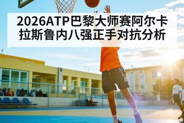 2026ATP巴黎大师赛阿尔卡拉斯鲁内八强正手对抗分析