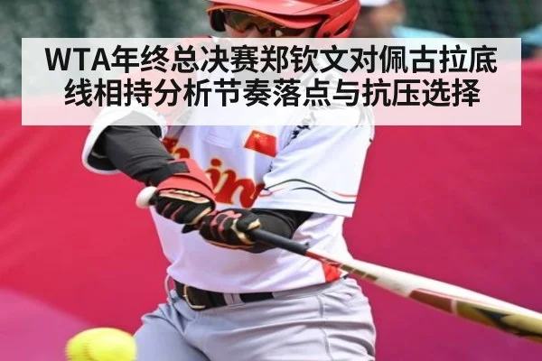 WTA年终总决赛郑钦文对佩古拉底线相持分析节奏落点与抗压选择