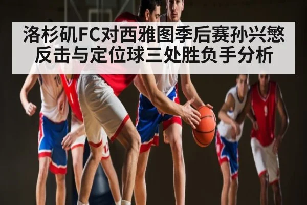 洛杉矶FC对西雅图季后赛孙兴慜反击与定位球三处胜负手分析(kaiyun)
